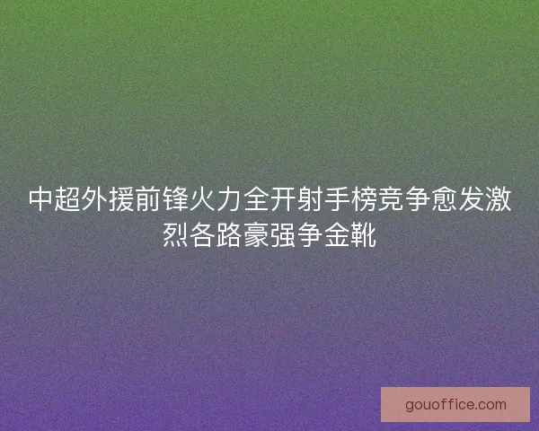 中超外援前锋火力全开射手榜竞争愈发激烈各路豪强争金靴