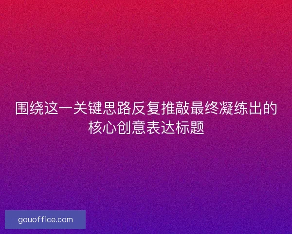 围绕这一关键思路反复推敲最终凝练出的核心创意表达标题