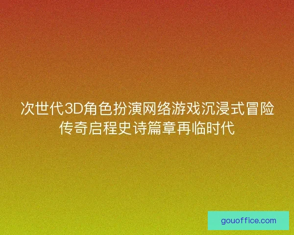 次世代3D角色扮演网络游戏沉浸式冒险传奇启程史诗篇章再临时代