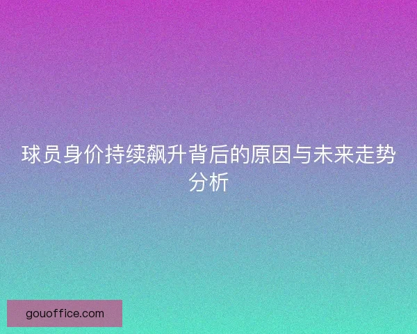 球员身价持续飙升背后的原因与未来走势分析