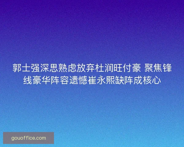 郭士强深思熟虑放弃杜润旺付豪 聚焦锋线豪华阵容遗憾崔永熙缺阵成核心