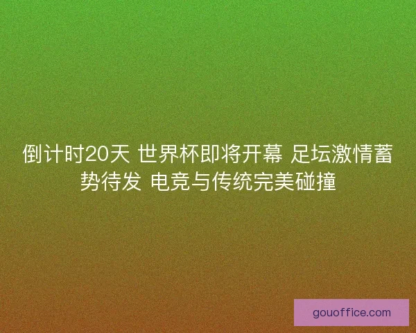 倒计时20天 世界杯即将开幕 足坛激情蓄势待发 电竞与传统完美碰撞