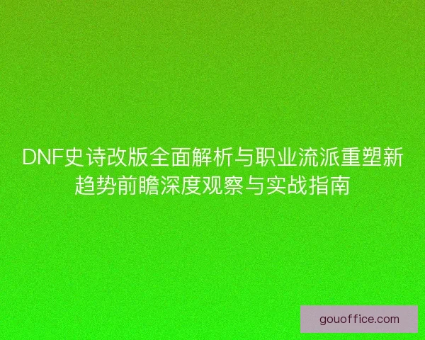 DNF史诗改版全面解析与职业流派重塑新趋势前瞻深度观察与实战指南