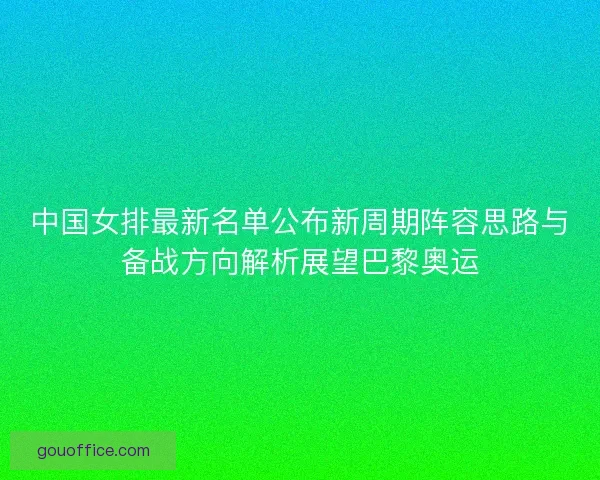 中国女排最新名单公布新周期阵容思路与备战方向解析展望巴黎奥运