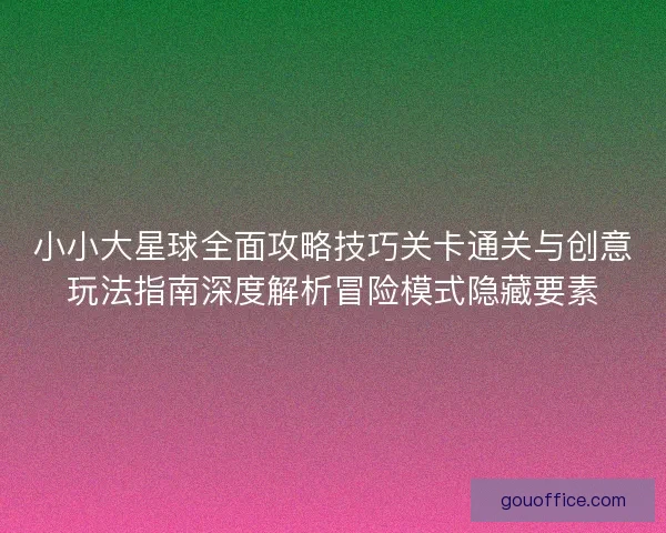 小小大星球全面攻略技巧关卡通关与创意玩法指南深度解析冒险模式隐藏要素