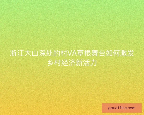 浙江大山深处的村VA草根舞台如何激发乡村经济新活力