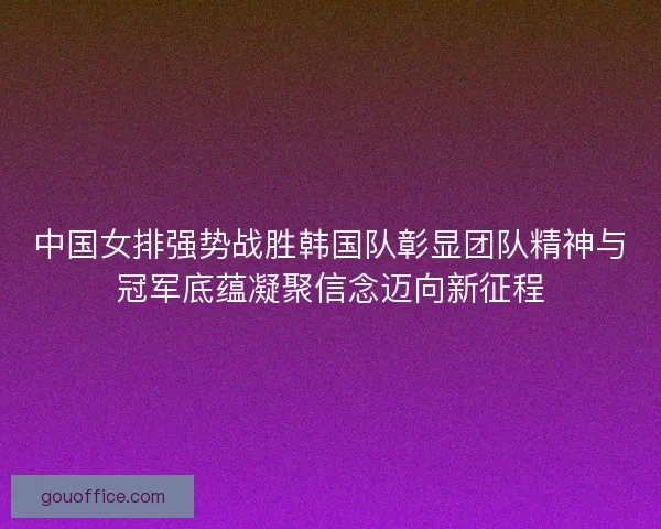 中国女排强势战胜韩国队彰显团队精神与冠军底蕴凝聚信念迈向新征程