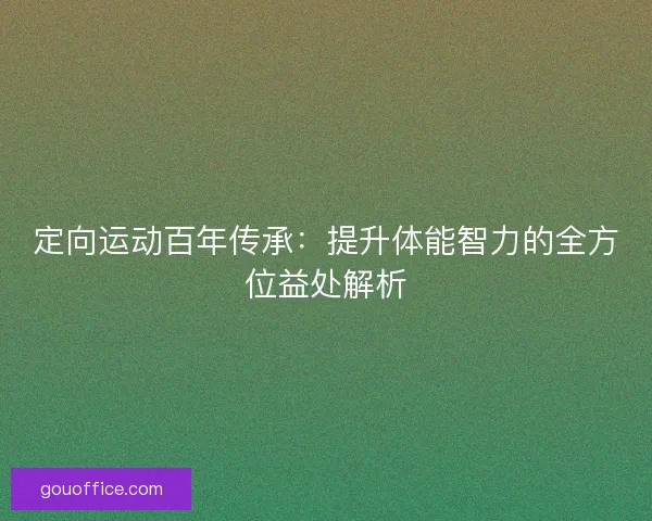 定向运动百年传承：提升体能智力的全方位益处解析